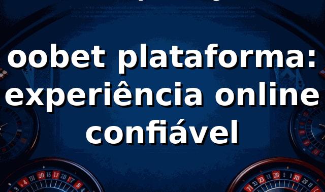 oobet plataforma: experiência online confiável 1 oobet plataforma: experiência online confiável