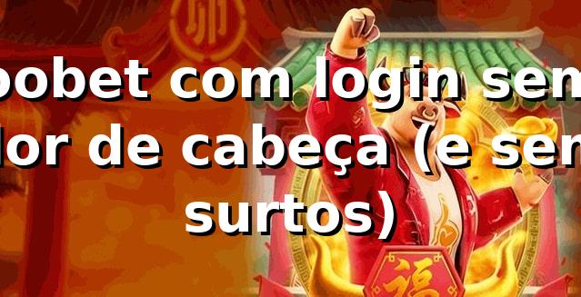 oobet com login sem dor de cabeça (e sem surtos) 😅